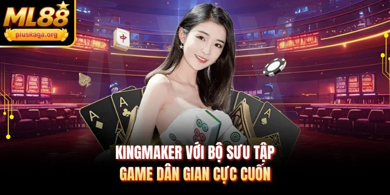 KingMaker với bộ sưu tập game dân gian cực cuốn